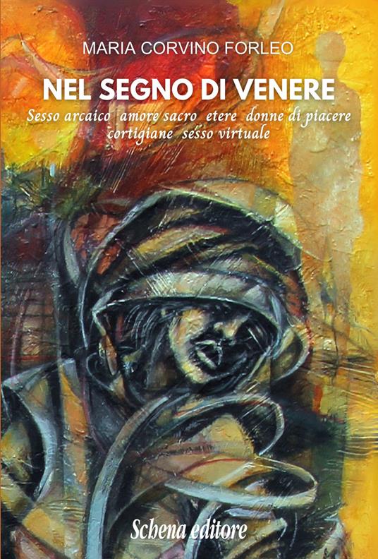 Nel segno di Venere. Sesso arcaico, amore sacro, etere, donne di piacere, cortigiane, sesso virtuale - Maria Corvino Forleo - copertina