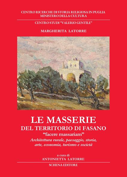 Le masserie del territorio di Fasano. «Facere massariam». Architettura rurale, paesaggio, storia, arte, economia, turismo e società - copertina