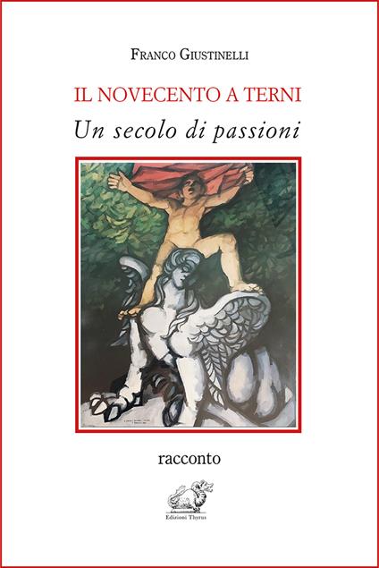 Il Novecento a Terni. Un secolo di passioni - Franco Giustinelli - copertina