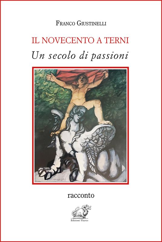 Il Novecento a Terni. Un secolo di passioni - Franco Giustinelli - copertina