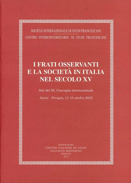 I frati osservanti e la società in Italia nel secolo XV (Assisi-Perugia, 1-13 ottobre 2012) - copertina