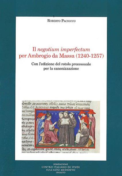 Il negotium imperfectum per Ambrogio da Massa (1240-1257). Con l'edizione del rotolo processuale per la canonizzazione - Roberto Paciocco - copertina