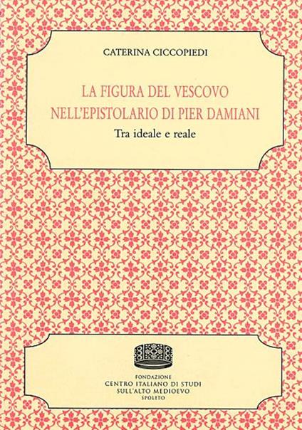 La figura del vescovo nell'epistolario di Pier Damiani. Tra ideale e reale - Caterina Ciccopiedi - copertina
