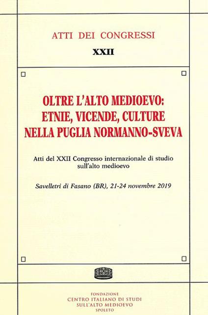 Oltre l'Alto Medioevo: etnie, vicende, culture nella Puglia normanno-sveva. Atti del XXII Congresso internazionale di studio sull'alto medioevo (Savelletri di Fasano) - copertina