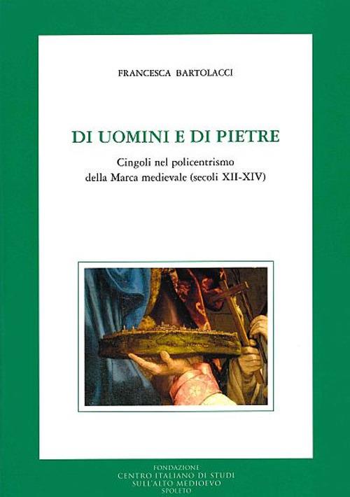 Di uomini e di pietre. Cingoli nel policentrismo della Marca medievale (secoli XII-XIV) - Francesca Bartolacci - copertina