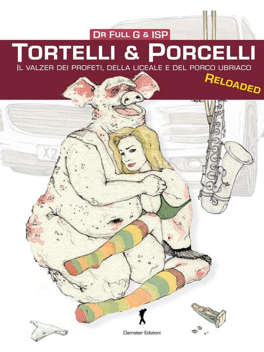 Tortelli & porcelli. Il valzer dei profeti, della liceale e del porcello ubriaco - Dr. Full G.,I.S.P. - copertina