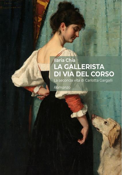 La gallerista di via del Corso. La seconda vita di Carlotta Gargalli - Ilaria Chia - ebook