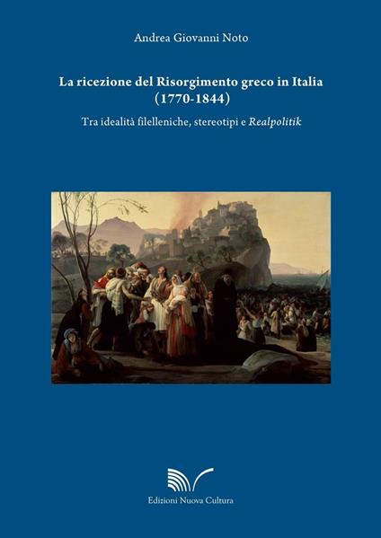 La ricezione del Risorgimento greco in Italia (1770-1844). Tra idealità filelleniche, stereotipi e realpolitik - Andrea Giovanni Noto - copertina