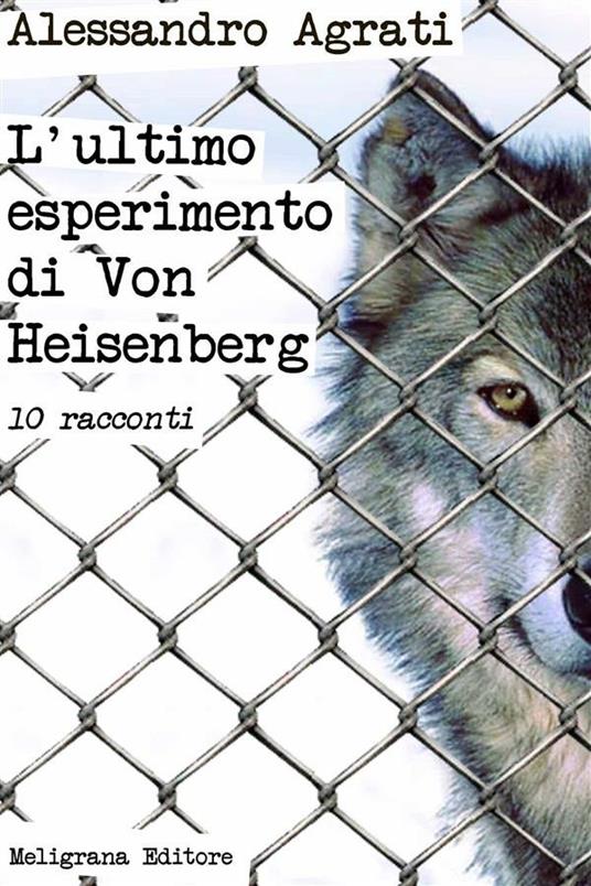 L' ultimo esperimento di Von Heisenberg. 10 racconti - Alessandro Agrati - ebook