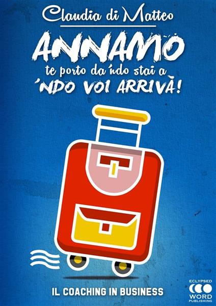 Annamo te porto da 'ndo stai a 'ndo voi arrivà! Il coaching in business - Claudia Di Matteo - ebook