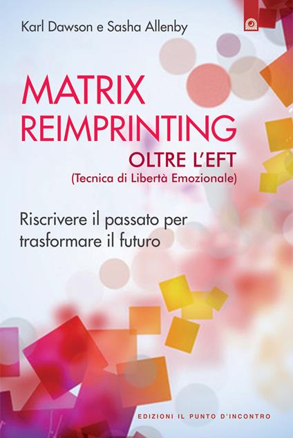 Matrix reimprinting. Riscrivere il passato per trasformare il futuro. Oltre l'EFT (tecniche di liberazione emozionale) - Sasha Allenby,Karl Dawson,Ilaria Dal Brun - ebook