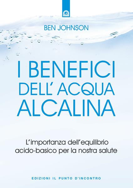 I benefici dell'acqua alcalina. L'importanza dell'equilibrio acido-basico per la nostra salute - Ben Johnson,I. Dal Brun - ebook