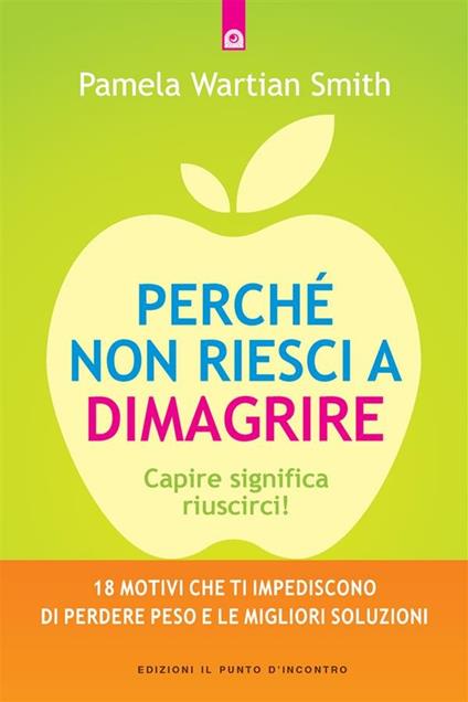 Perché non riesci a dimagrire. Capire significa riuscirci! 18 motivi che ti impediscono di perdere peso e le migliori soluzioni - Pamela Wartian Smith,M. Faccia - ebook