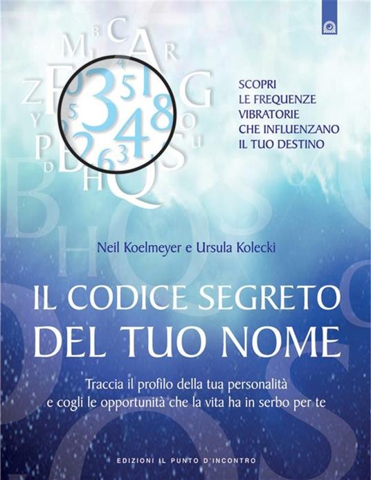 Il codice segreto del tuo nome. Traccia il profilo della tua personalità e cogli le opportunità che al vita ha in serbo per te - Neil Koelmeyer,Ursula Kolecki,M. Faccia - ebook