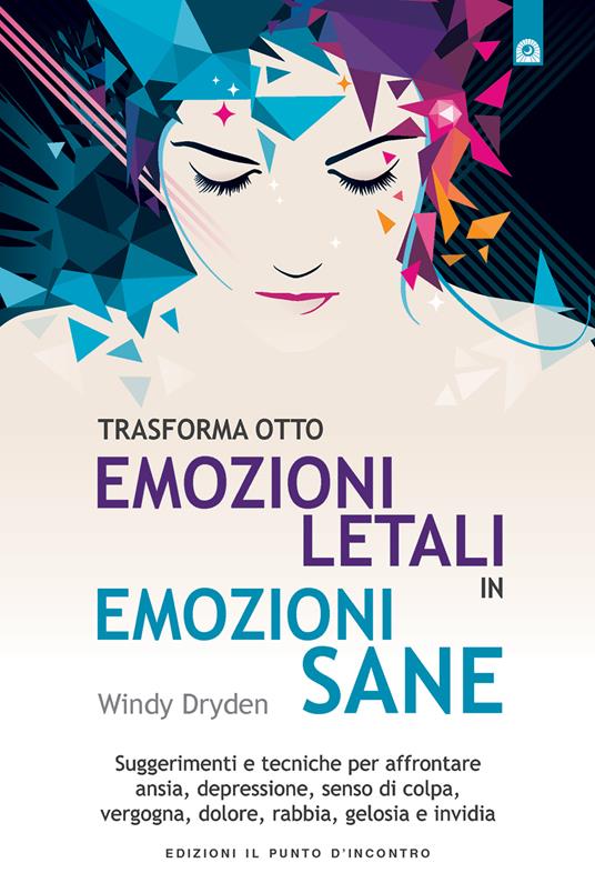 Trasforma otto emozioni letali in emozioni sane. Suggerimenti e tecniche per affrontare ansia, depressione, senso di colpa, vergogna, dolore, rabbia, gelosia... - Windy Dryden,Milvia Faccia - ebook
