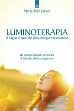 Luminoterapia. Il bagno di luce che dona energia e buonumore. Un metodo naturale per curare il disordine affettivo stagionale
