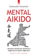 Mental-aikido. Tecniche mentali per ottenere il meglio da se stessi e dagli altri