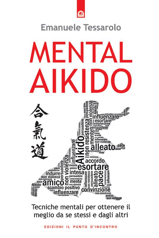 Mental-aikido. Tecniche mentali per ottenere il meglio da se stessi e dagli altri - Emanuele Tessarolo - ebook