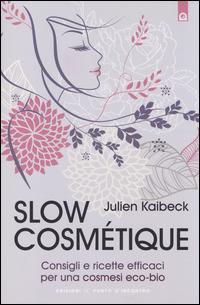 Slow cosmétique. Consigli e ricette efficaci per una cosmesi eco-bio - Julien Kaibeck - copertina