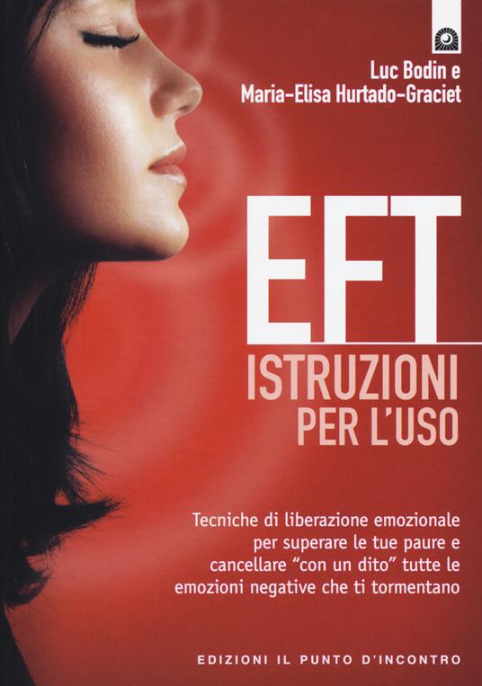 EFT istruzioni per l'uso. Tecniche di liberazione emozionale per superare le tue paure e cancellare «con un dito» tutte le emozioni negative che ti tormentano - Luc Bodin,Maria-Elisa Hurtado-Graciet - copertina