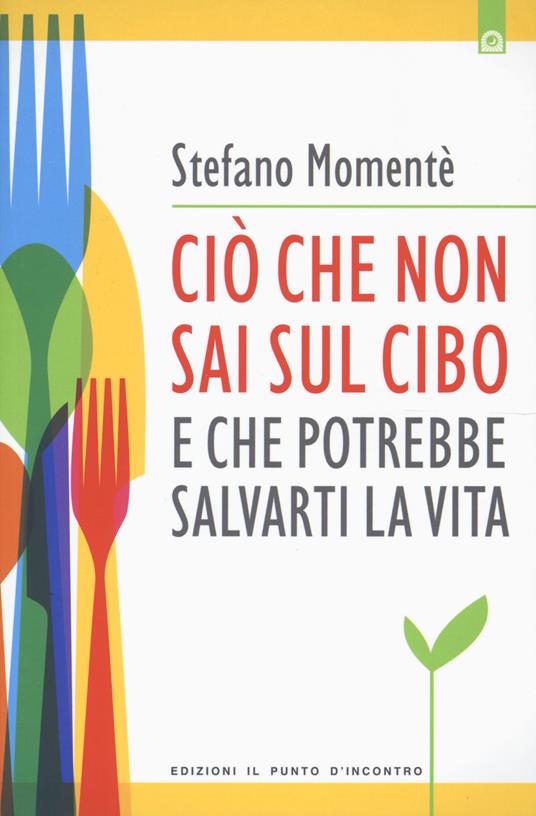 Ciò che non sai sul cibo e che potrebbe salvarti la vita - Stefano Momentè - copertina