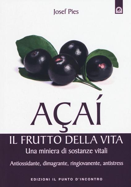 Açaí. Il frutto della vita. Una miniera di sostanze vitali. Antiossidante, dimagrante, ringiovanente, antistress - Josef Pies - copertina