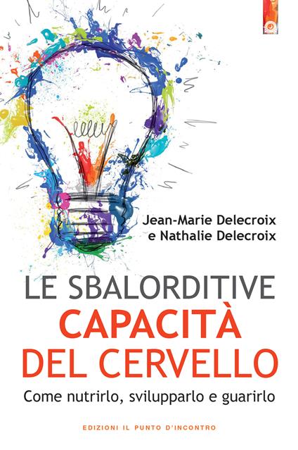 Le sbalorditive capacità del cervello. Come nutrirlo, svilupparlo e guarirlo - Jean-Marie Delecroix,Nathalie Delecroix,I. Dal Brun - ebook