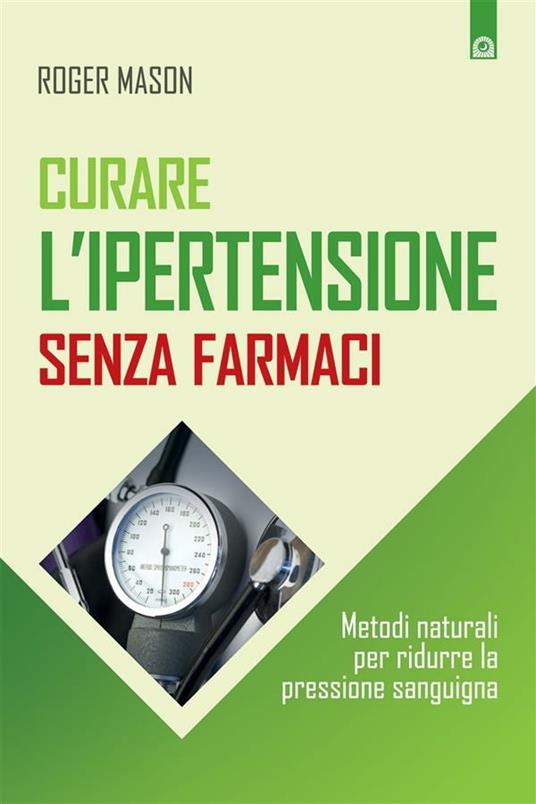 Curare l'ipertensione senza farmaci. Metodi naturali per ridurre la pressione sanguigna - Roger Mason,M. Faccia - ebook