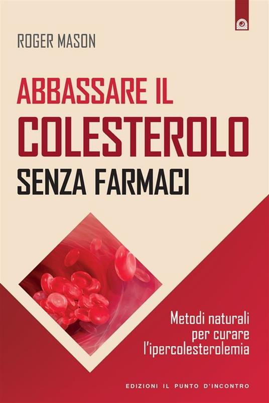 Abbassare il colesterolo senza farmaci. Metodi naturali per curare l'ipercolesterolemia - Roger Mason,M. Faccia - ebook
