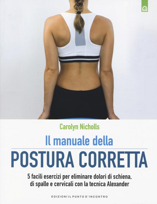 Il manuale della postura corretta. 5 facili esercizi per eliminare dolori di schiena, di spalle e cervicali con la tecnica Alexander - Carolyn Nicholls - copertina