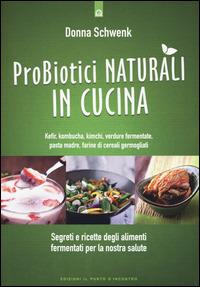 Probiotici naturali in cucina. Kefir, Kombucha, kimchi, verdure fermentate, pasta madre, farine di cereali germogliati - Donna Schwenk - copertina