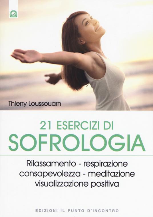 21 esercizi di sofrologia. Rilassamento, respirazione, consapevolezza, meditazione, visualizzazione positiva - Thierry Loussouarn - copertina