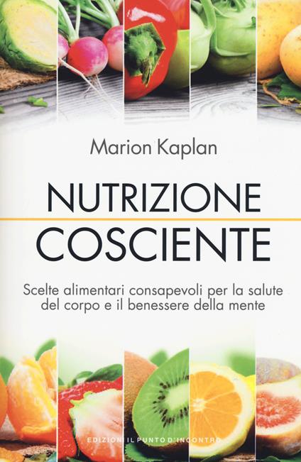 Nutrizione cosciente. Scelte alimentari consapevoli per la salute del corpo e il benessere della mente - Marion Kaplan - copertina
