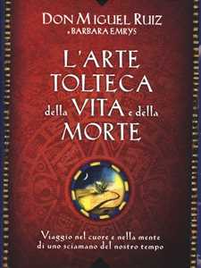 Libro L' arte tolteca della vita e della morte. Viaggio nel cuore e nella mente di uno sciamano del nostro tempo Miguel Ruiz Barbara Emrys