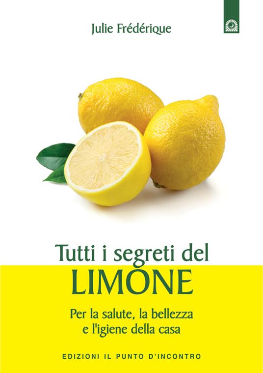 Tutti i segreti del limone. Per la salute, la bellezza e l'igiene della casa - Julie Frédérique,Ilaria Dal Brun - ebook