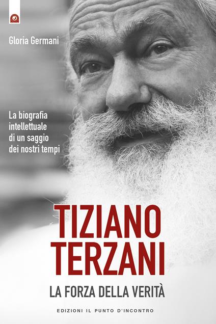 Tiziano Terzani. La forza della verità. La biografia intellettuale di un saggio dei nostri tempi - Gloria Germani - ebook