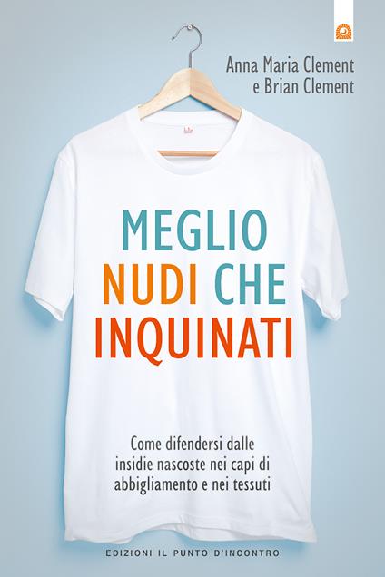 Meglio nudi che inquinati. Come difendersi dalle insidie nascoste nei capi di abbigliamento e nei tessuti - Anna M. Clement,Brian Clement,Milvia Faccia - ebook
