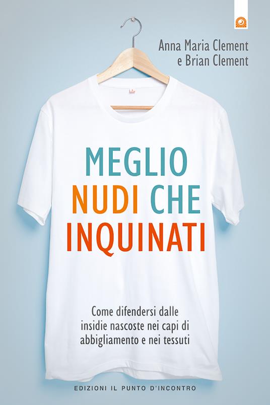 Meglio nudi che inquinati. Come difendersi dalle insidie nascoste nei capi di abbigliamento e nei tessuti - Anna M. Clement,Brian Clement,Milvia Faccia - ebook