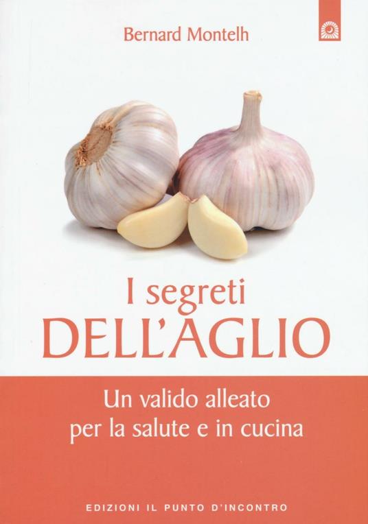 I segreti dell'aglio. Un valido alleato per la salute e in cucina - Bernard Montelh - copertina