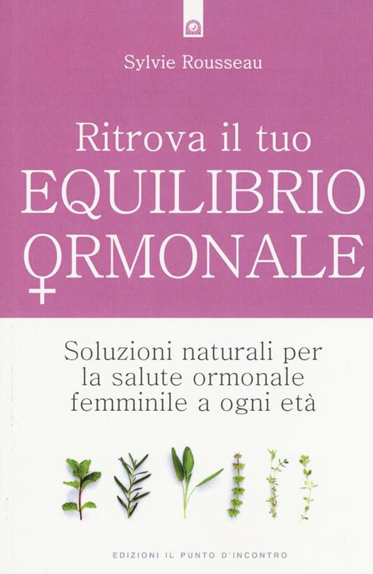 Ritrova il tuo equilibrio ormonale. Soluzioni naturali per la salute ormonale femminile a ogni età - Sylvie Rousseau - copertina