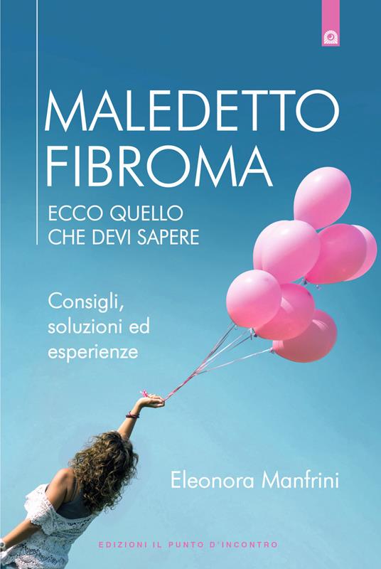 Maledetto fibroma. Ecco quello che devi sapere. Consigli, soluzioni ed esperienze. Nuova ediz. - Eleonora Manfrini - copertina