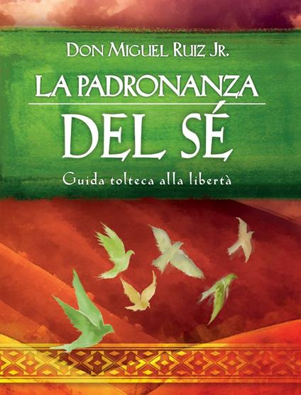 La padronanza del sé. Guida tolteca alla libertà - Miguel jr. Ruiz,Fabrizio Andreella - ebook