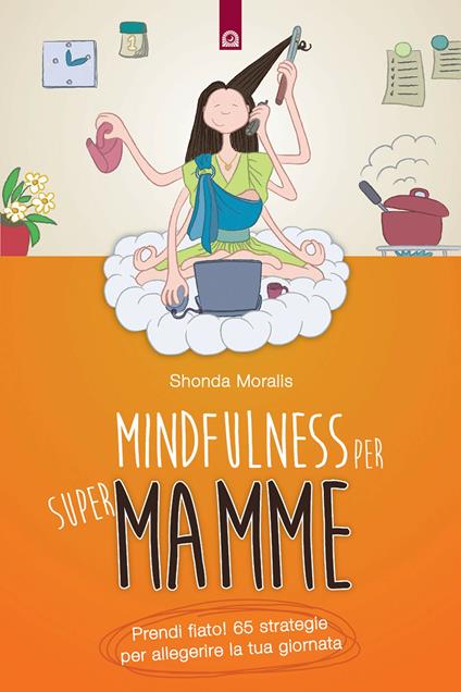 Mindfulness per supermamme. Prendi fiato! 65 strategie per alleggerire la tua giornata - Shonda Moralis,Fabrizio Andreella - ebook