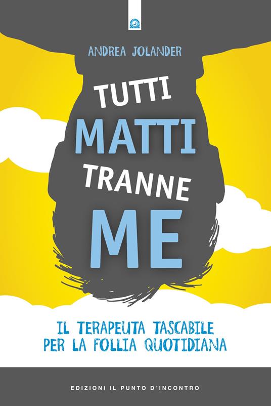 Tutti matti tranne me. Il terapeuta tascabile per la follia quotidiana. Nuova ediz. - Andrea Jolander - copertina