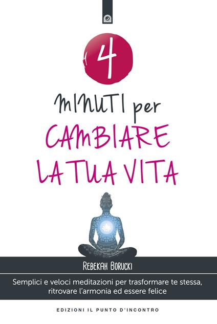 4 minuti per cambiare la tua vita. Semplici e veloci meditazioni per trasformare te stessa, ritrovare l'armonia ed essere felice. Nuova ediz. - Rebekah Borucki - copertina