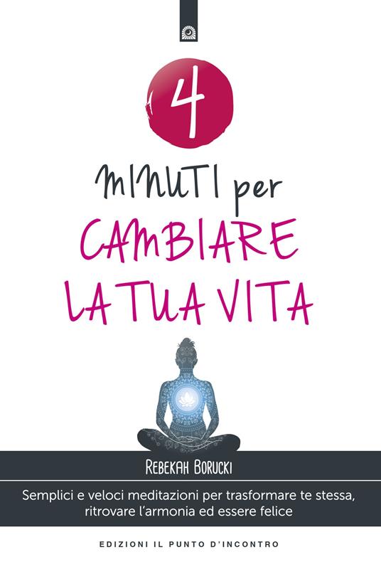4 minuti per cambiare la tua vita. Semplici e veloci meditazioni per trasformare te stessa, ritrovare l'armonia ed essere felice. Nuova ediz. - Rebekah Borucki - copertina