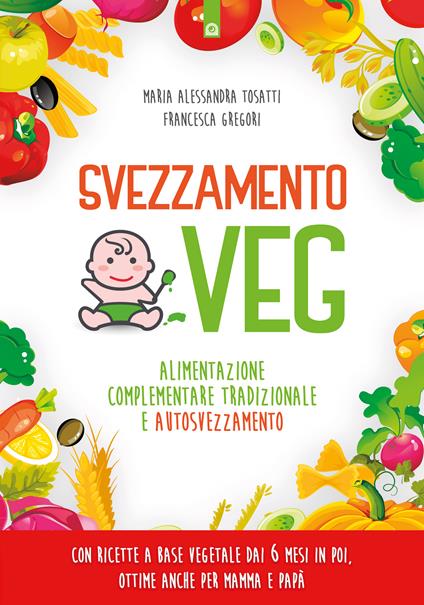 Svezzamento veg. Alimentazione complementare tradizionale a autosvezzamento - Francesca Gregori,Alessandra Tosatti - ebook