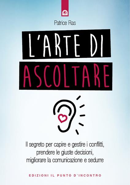 L' arte di ascoltare. Il segreto per capire e gestire i conflitti, prendere le giuste decisioni, migliorare la comunicazione e sedurre - Patrice Ras,Ilaria Dal Brun - ebook