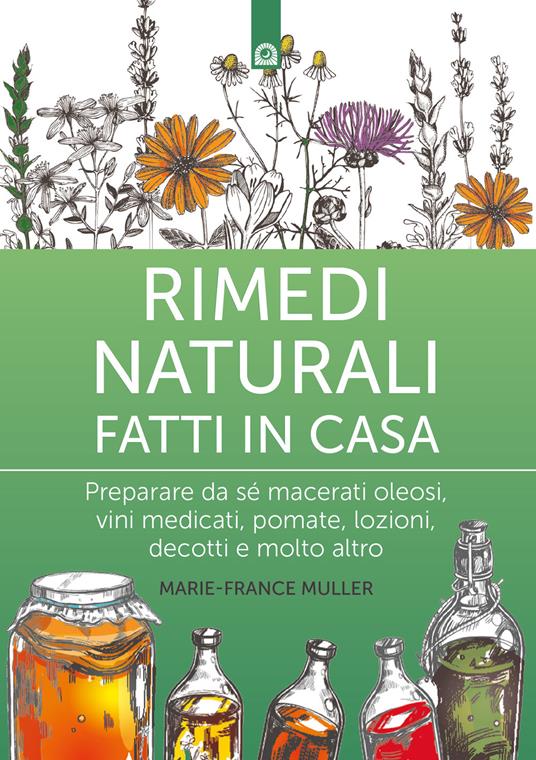 Rimedi naturali fatti in casa. Preparare da sé macerati oleosi, vini medicati, pomate, lozioni, decotti e molto altro. Nuova ediz. - Marie-France Muller - copertina