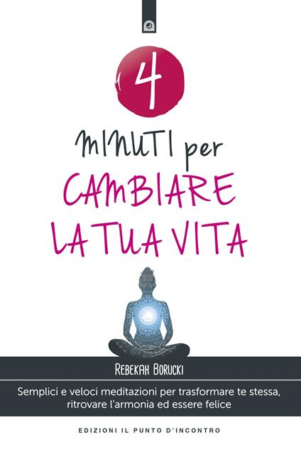 4 minuti per cambiare la tua vita. Semplici e veloci meditazioni per trasformare te stessa, ritrovare l'armonia ed essere felice - Rebekah Borucki,Milvia Faccia - ebook